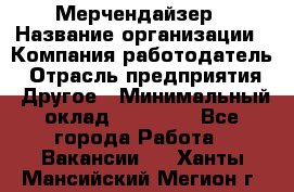 Мерчендайзер › Название организации ­ Компания-работодатель › Отрасль предприятия ­ Другое › Минимальный оклад ­ 15 000 - Все города Работа » Вакансии   . Ханты-Мансийский,Мегион г.